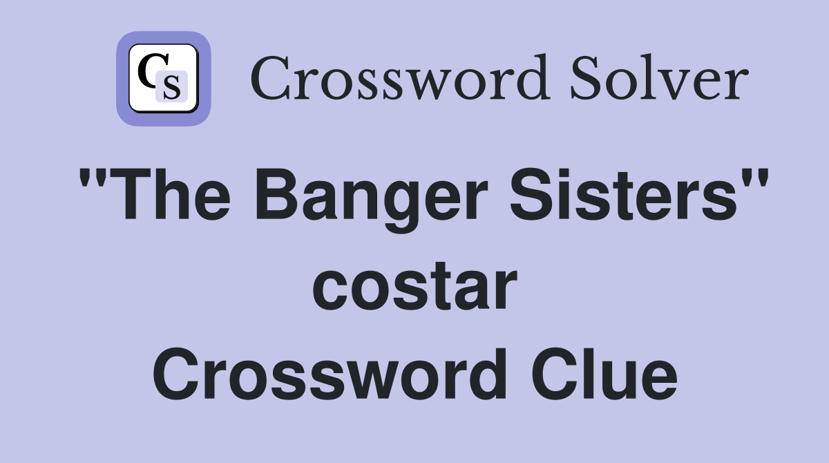 "The Banger Sisters" costar Crossword Clue