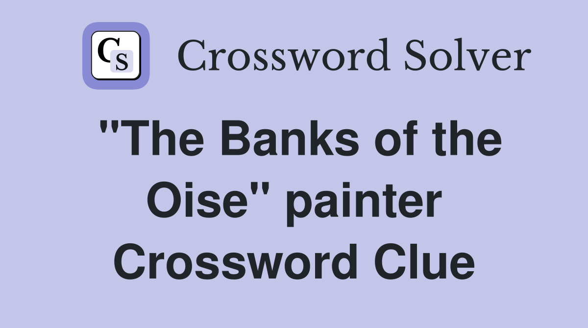 "The Banks of the Oise" painter Crossword Clue