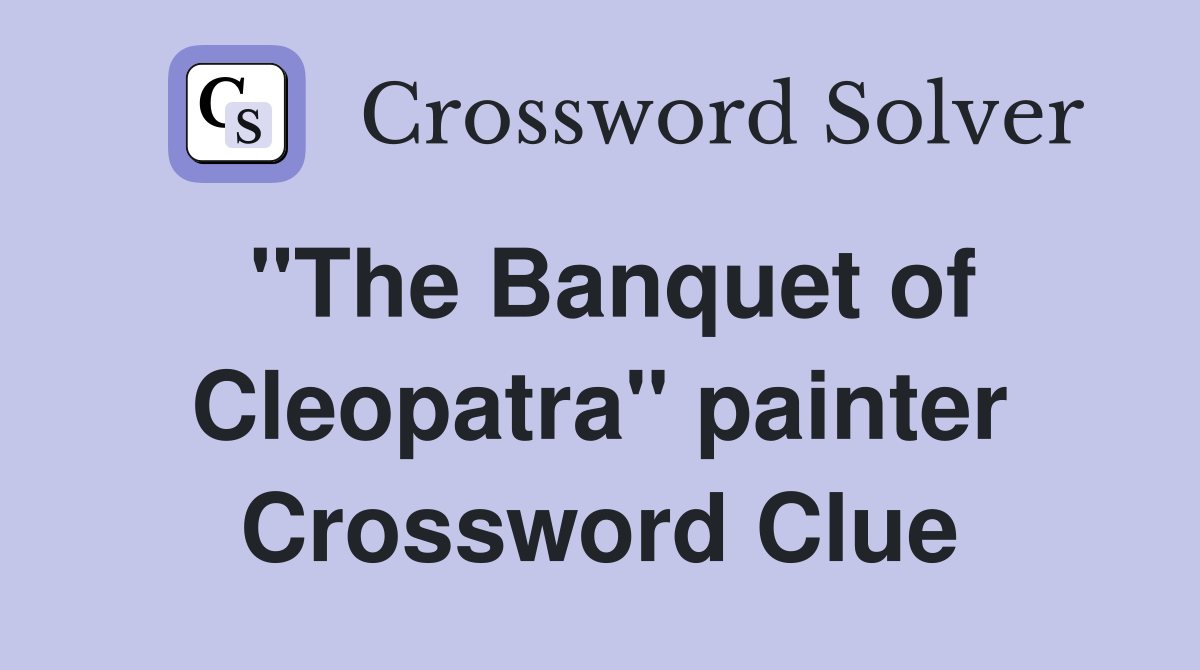 "The Banquet of Cleopatra" painter Crossword Clue