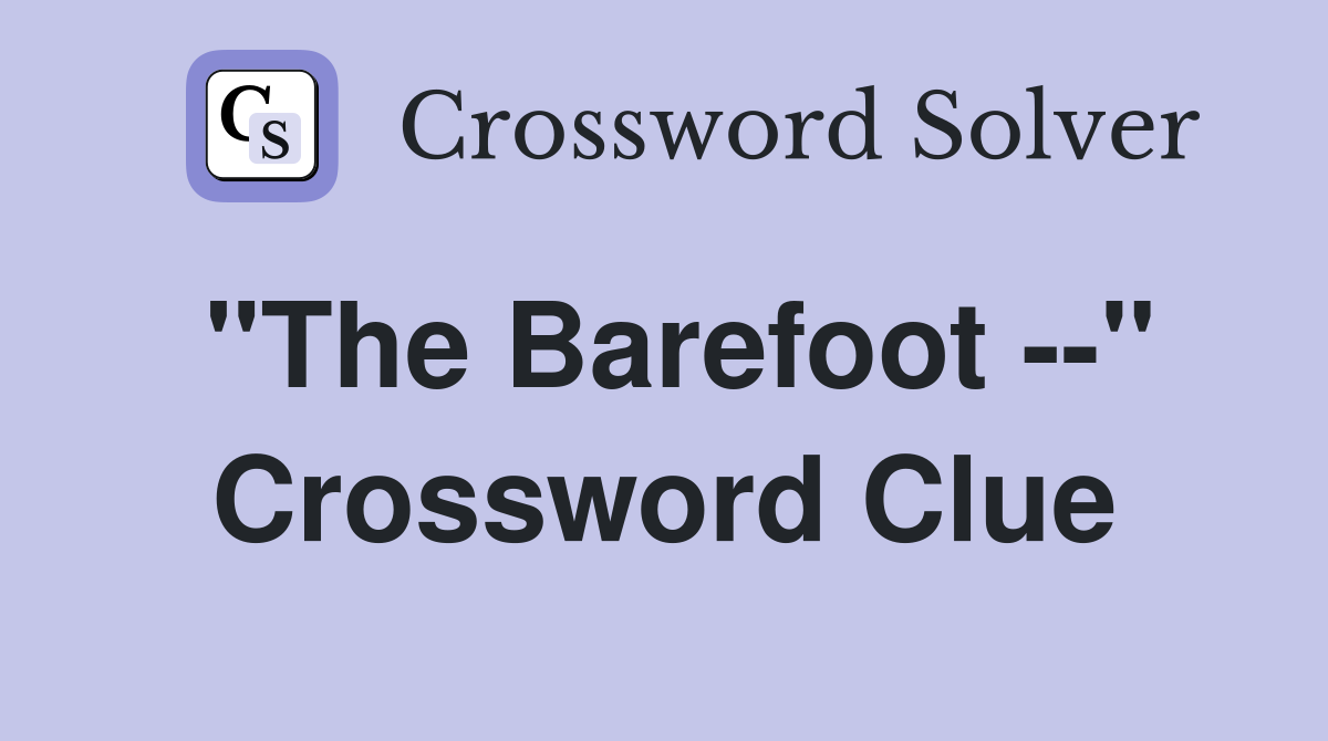 "The Barefoot --" Crossword Clue
