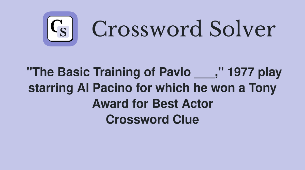 "The Basic Training of Pavlo ___," 1977 play starring Al Pacino for which he won a Tony Award for Best Actor Crossword Clue