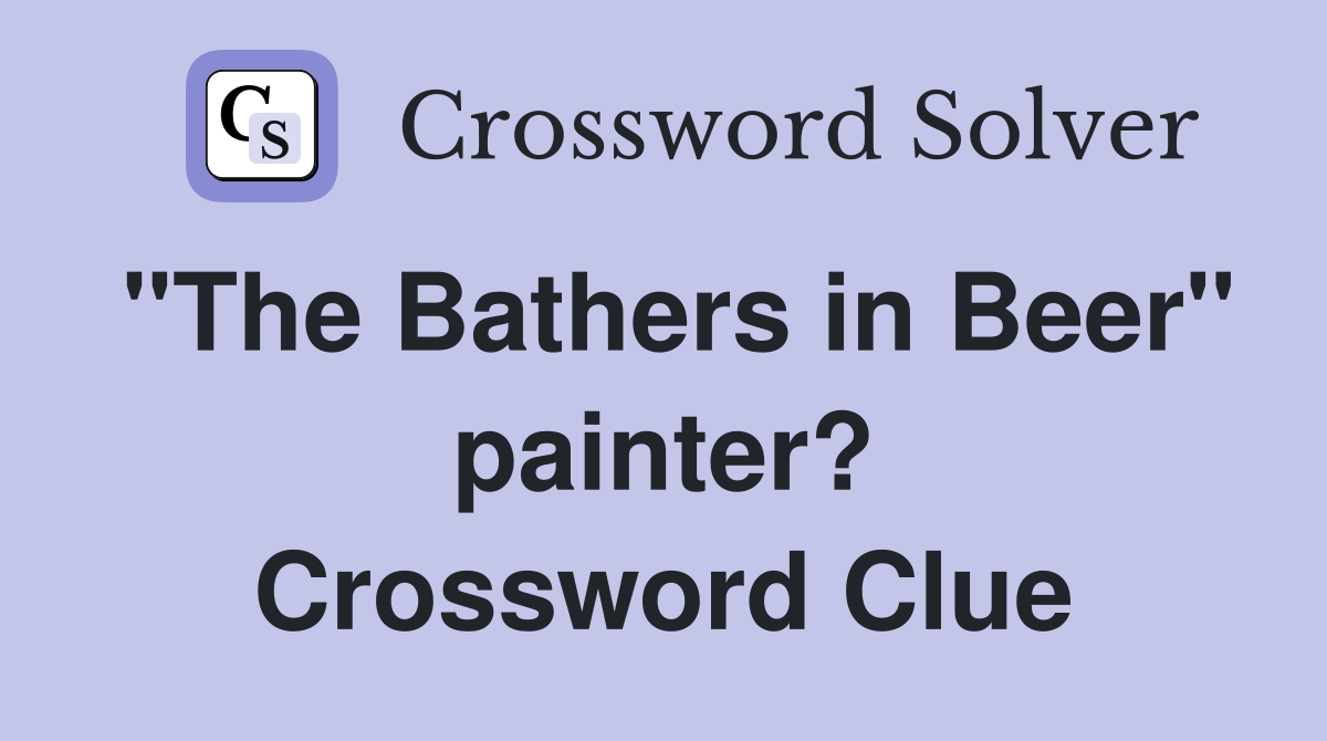 "The Bathers in Beer" painter? Crossword Clue