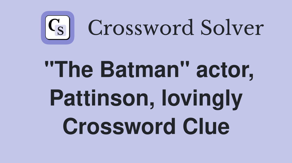 "The Batman" actor, Pattinson, lovingly Crossword Clue
