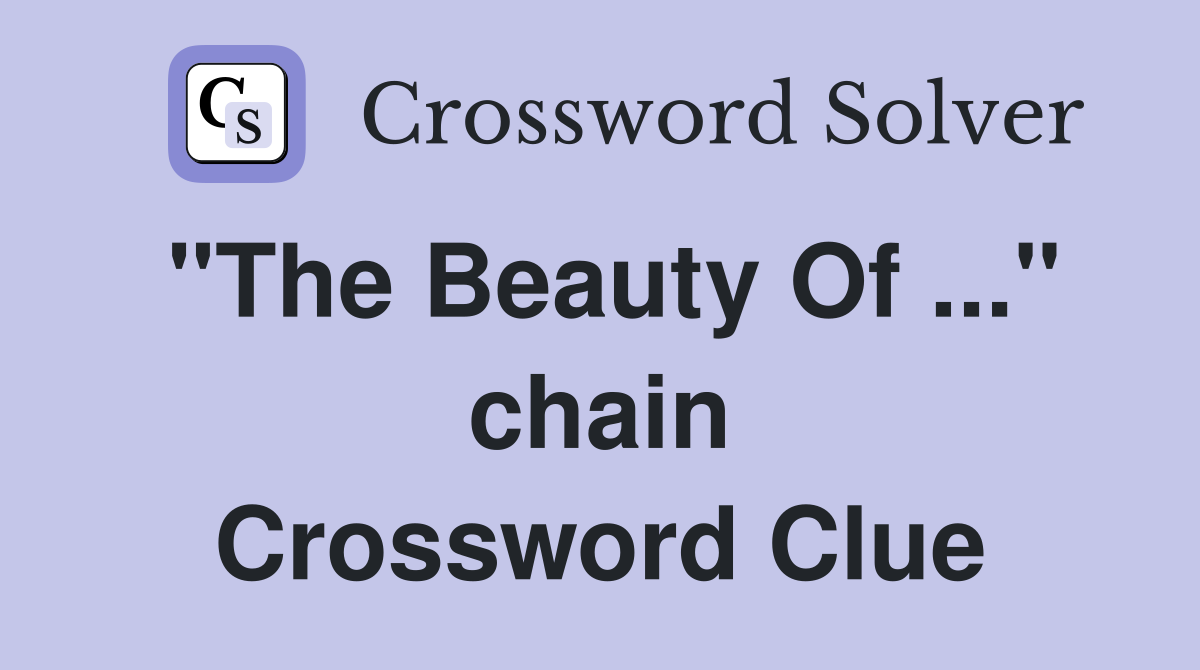 "The Beauty Of ..." chain Crossword Clue