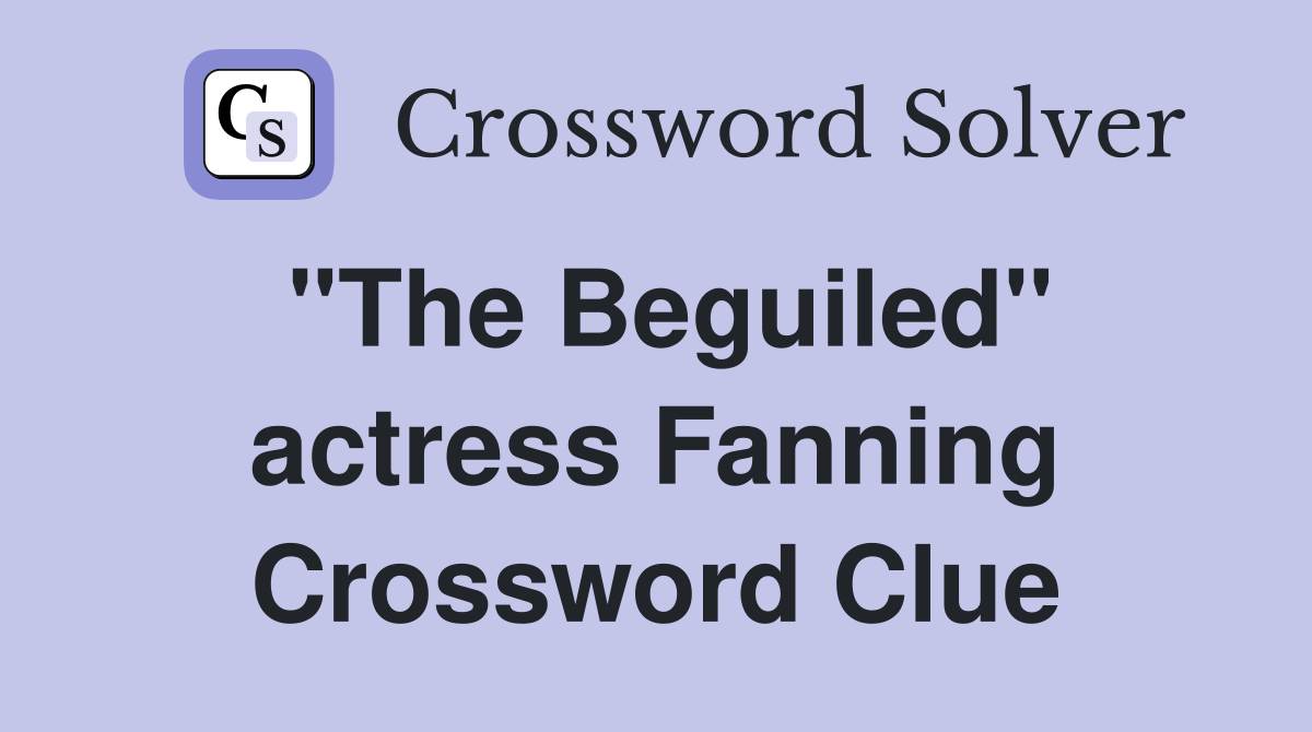 "The Beguiled" actress Fanning Crossword Clue