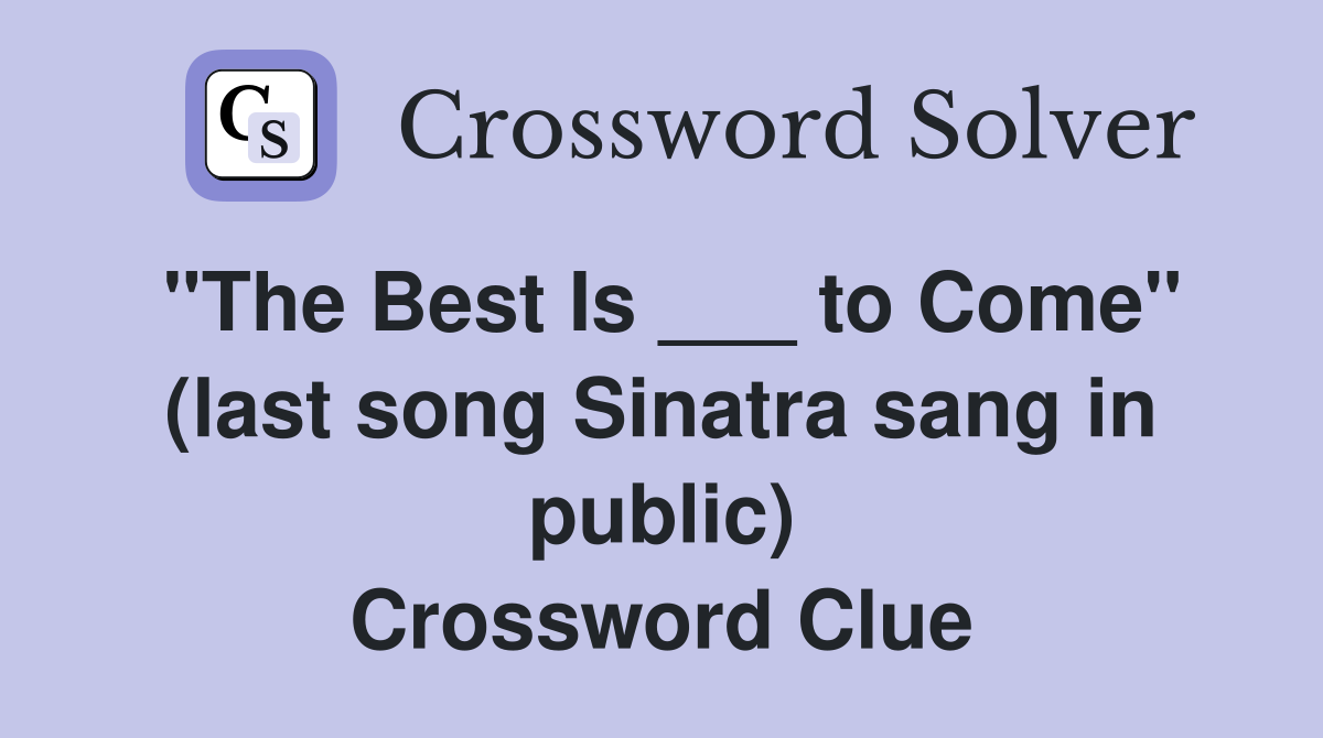 "The Best Is ___ to Come" (last song Sinatra sang in public) Crossword Clue