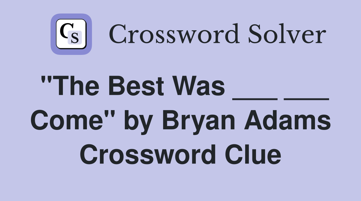 "The Best Was ___ ___ Come" by Bryan Adams Crossword Clue