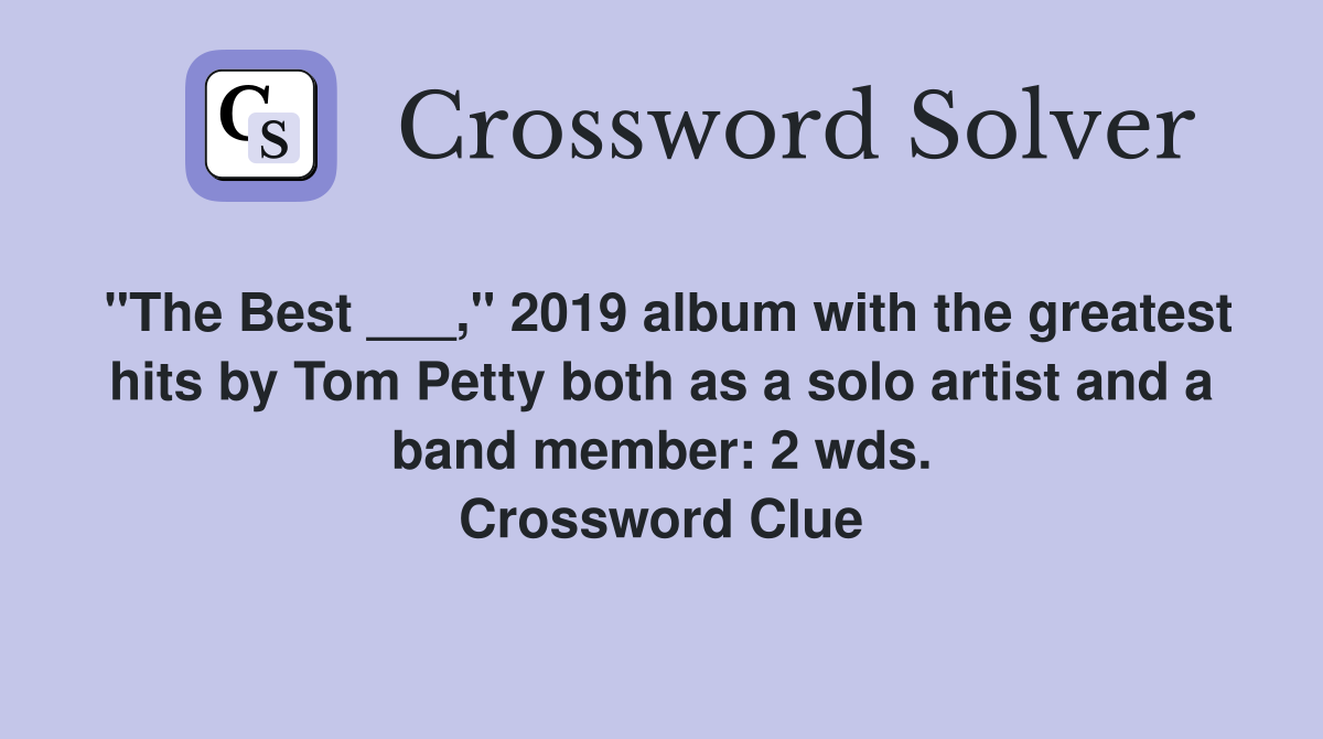 "The Best ___," 2019 album with the greatest hits by Tom Petty both as a solo artist and a band member: 2 wds. Crossword Clue