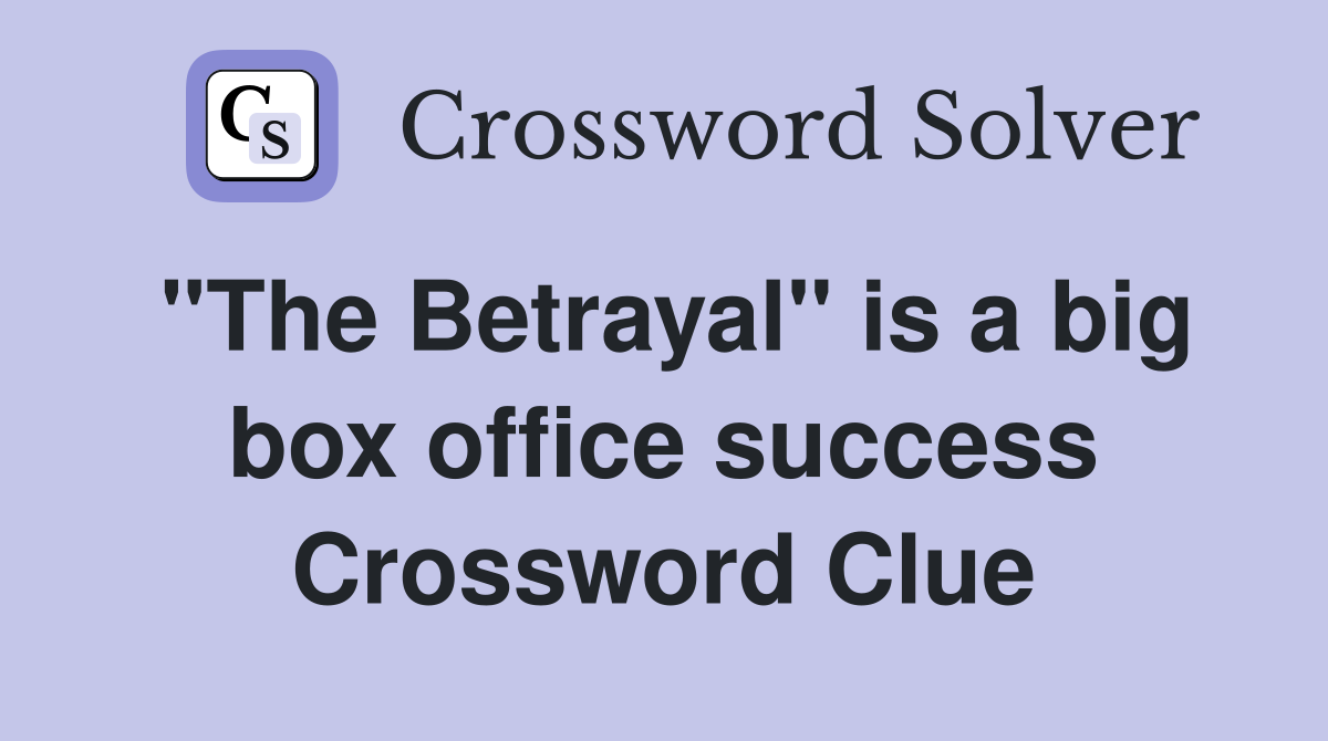 "The Betrayal" is a big box office success Crossword Clue