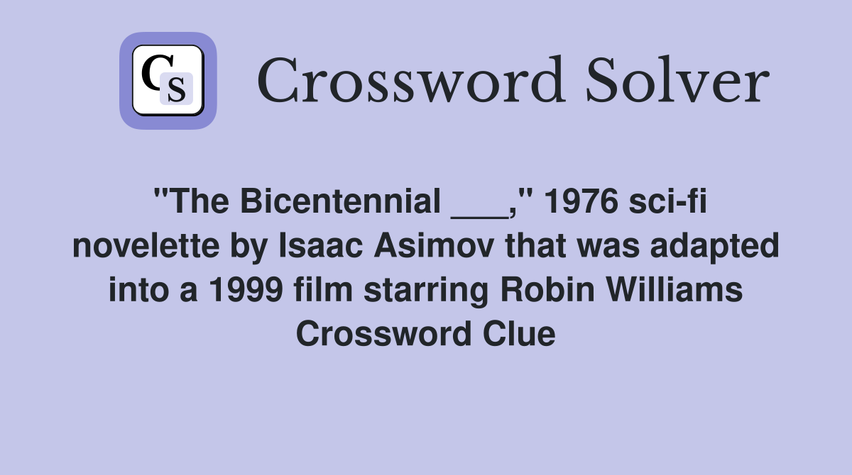 "The Bicentennial ___," 1976 sci-fi novelette by Isaac Asimov that was adapted into a 1999 film starring Robin Williams Crossword Clue