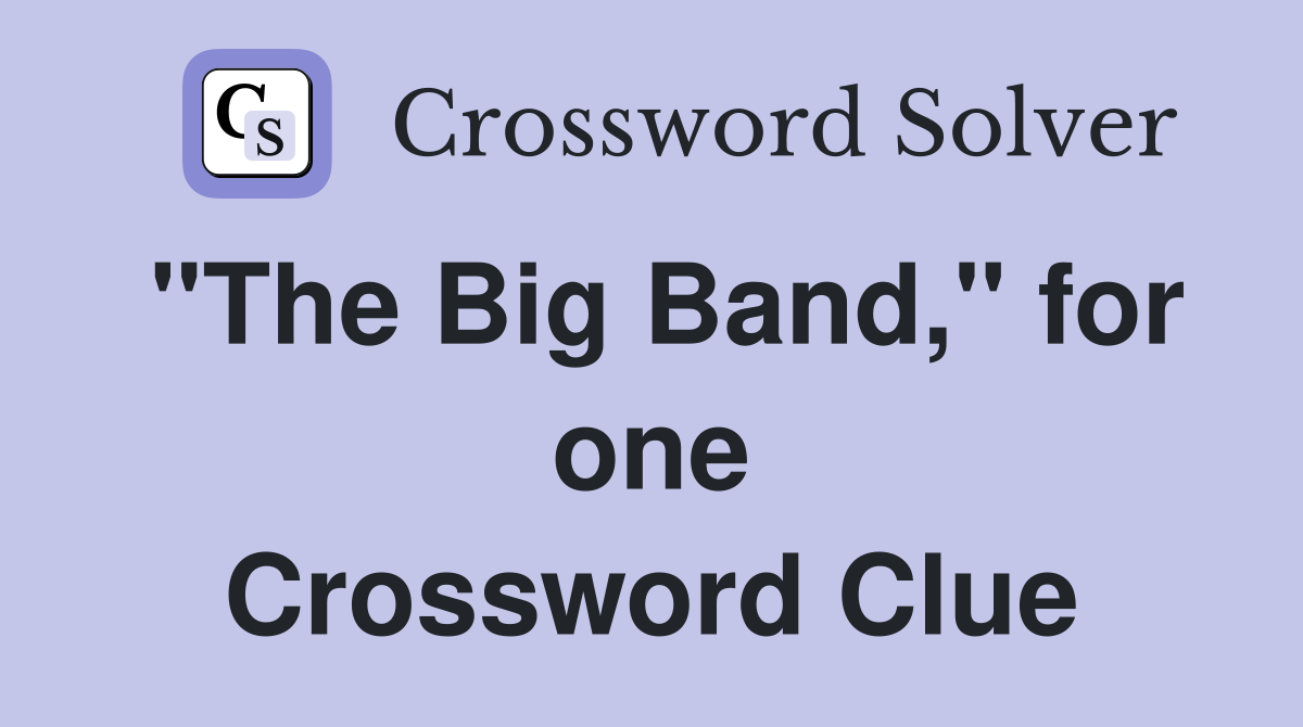 "The Big Band," for one Crossword Clue