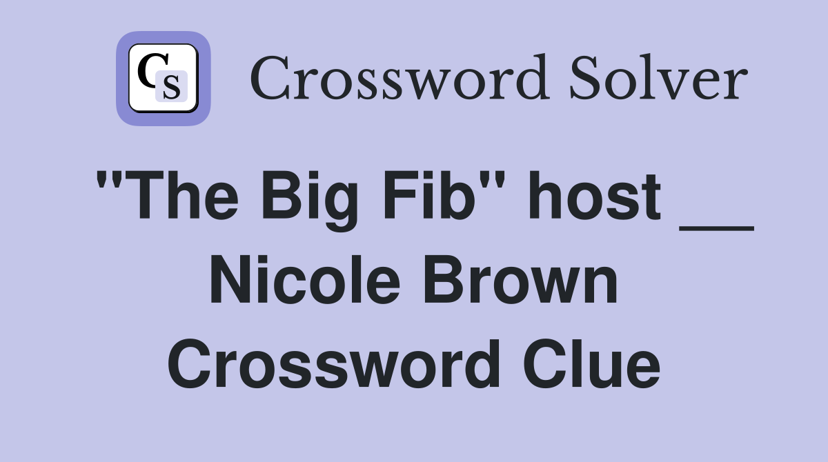 "The Big Fib" host __ Nicole Brown Crossword Clue