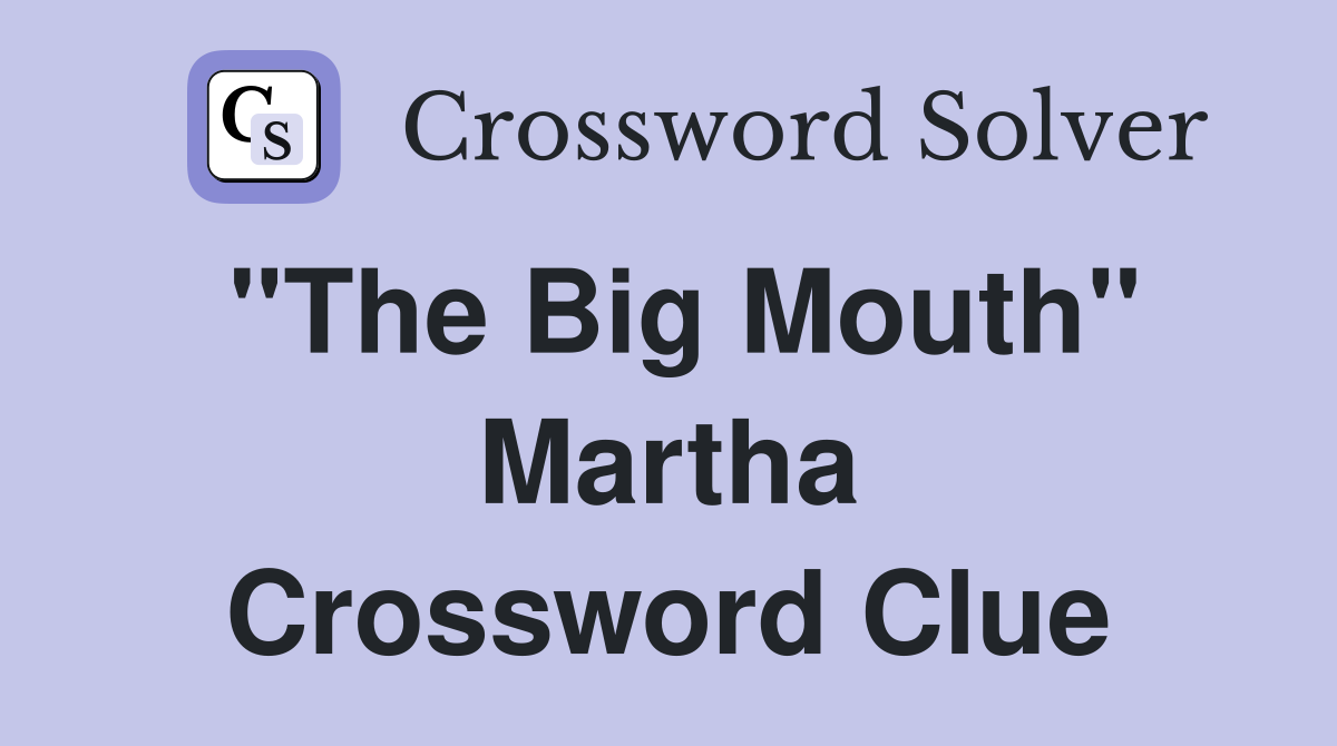 "The Big Mouth" Martha Crossword Clue