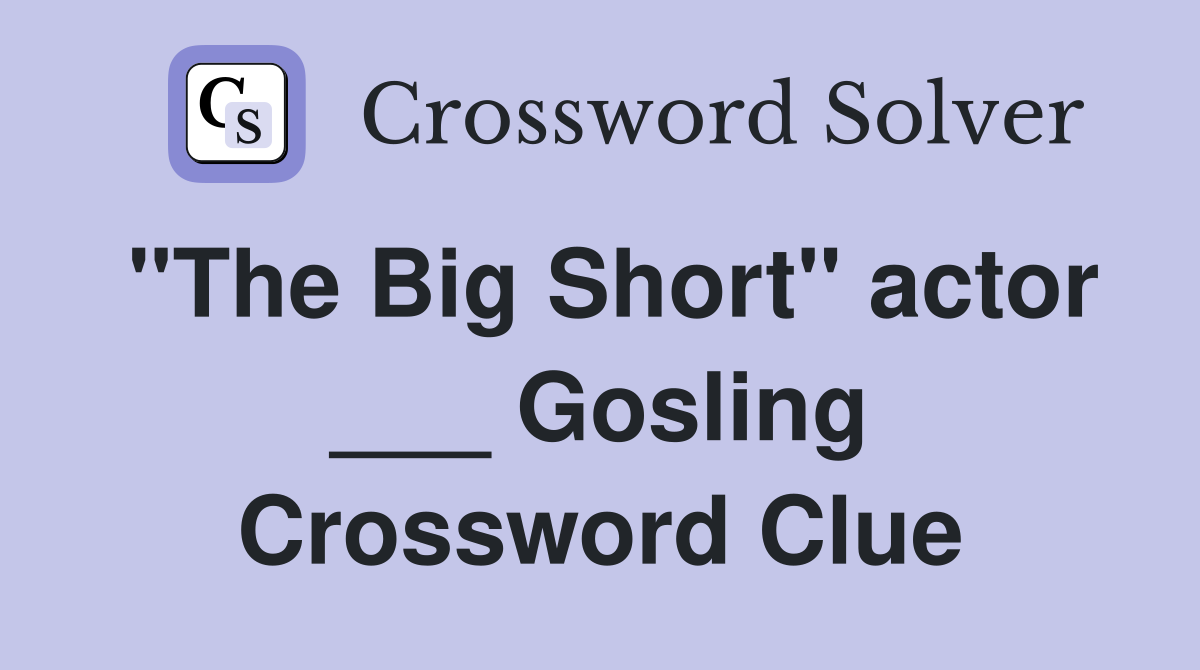 "The Big Short" actor ___ Gosling Crossword Clue