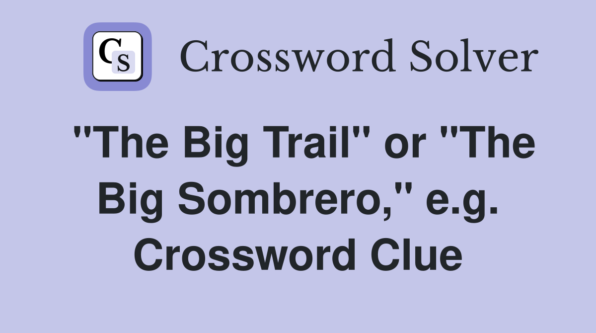 "The Big Trail" or "The Big Sombrero," e.g. Crossword Clue