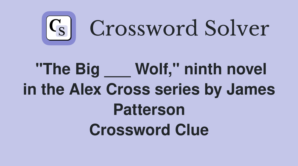 "The Big ___ Wolf," ninth novel in the Alex Cross series by James Patterson Crossword Clue