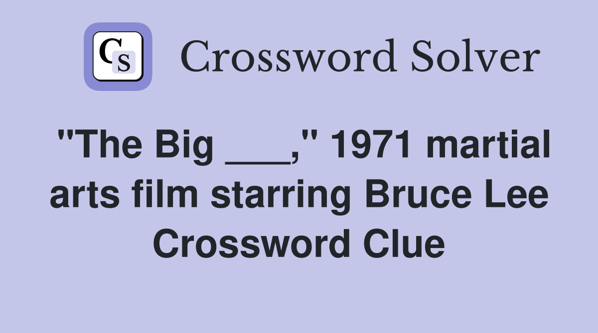 "The Big ___," 1971 martial arts film starring Bruce Lee Crossword Clue