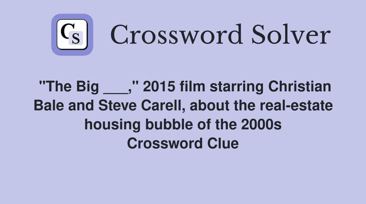 "The Big ___," 2015 film starring Christian Bale and Steve Carell, about the real-estate housing bubble of the 2000s Crossword Clue