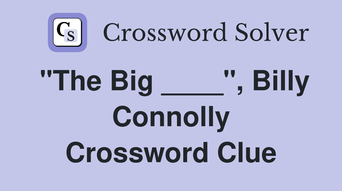 "The Big ____", Billy Connolly Crossword Clue