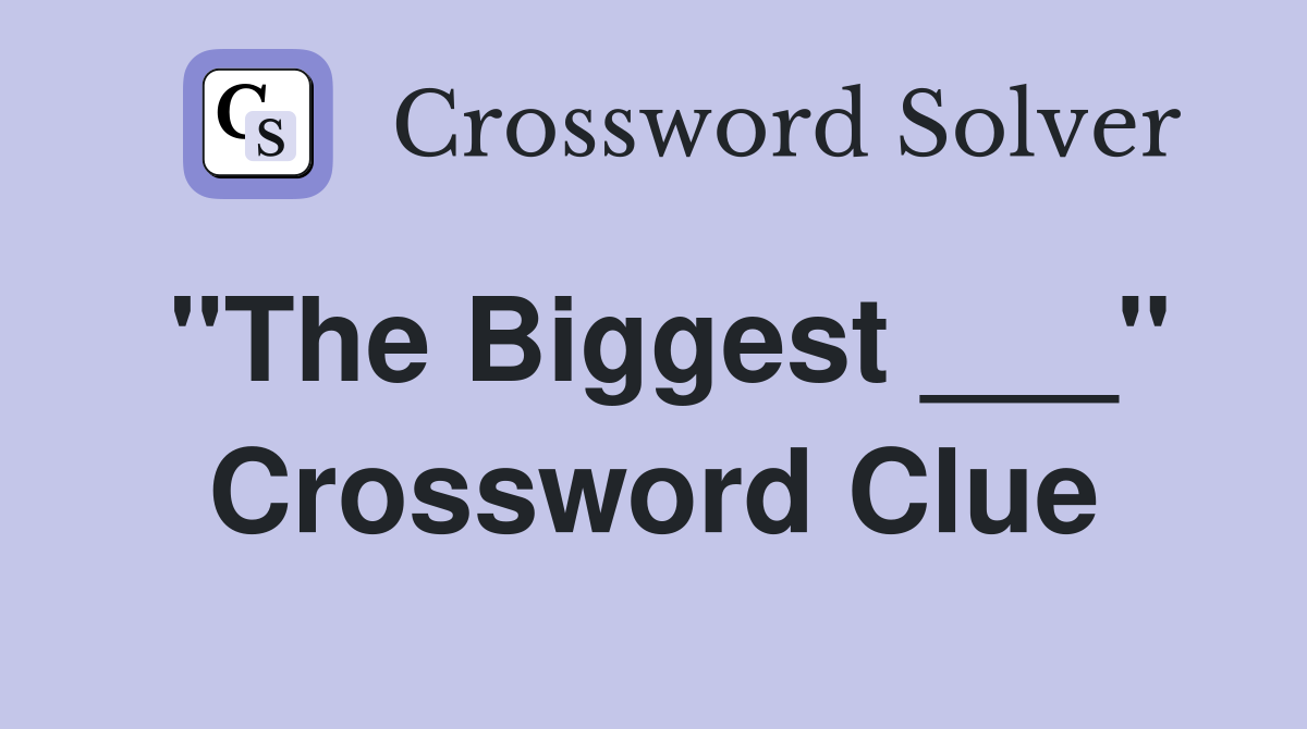 "The Biggest ___" Crossword Clue