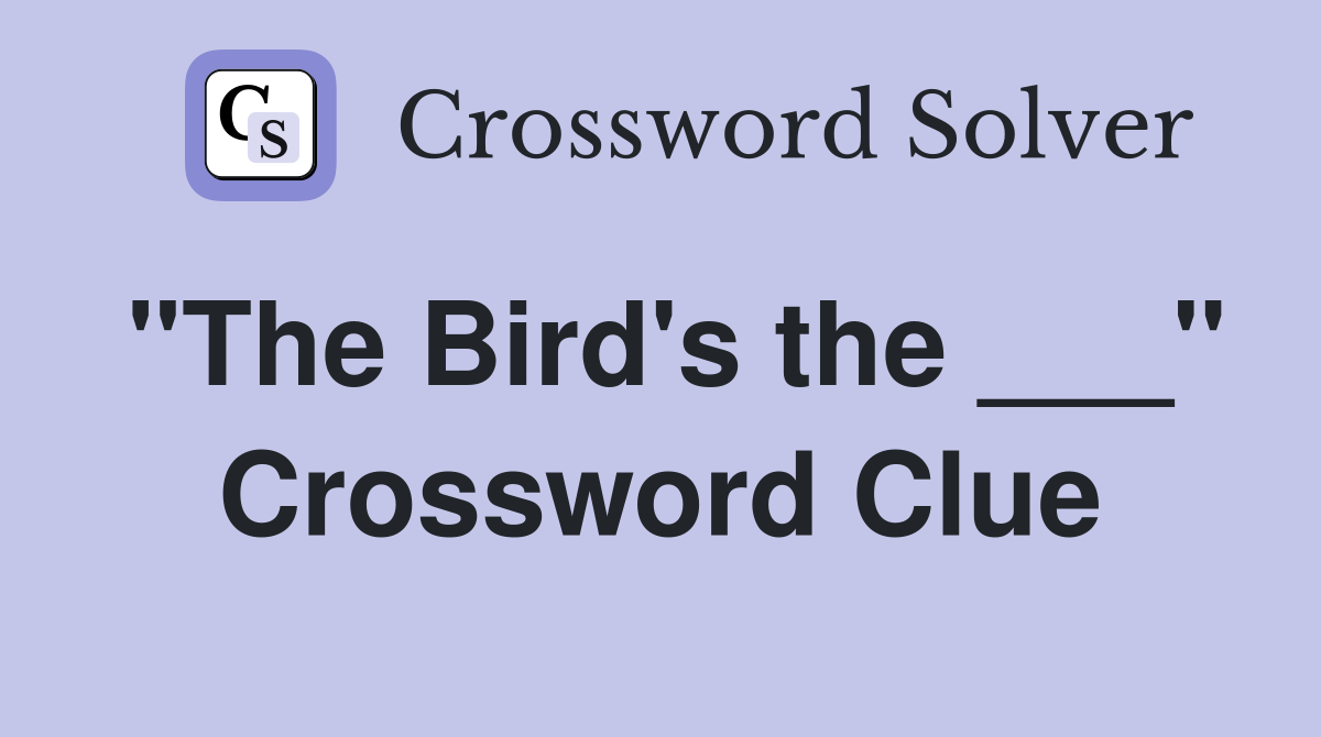 "The Bird's the ___" Crossword Clue