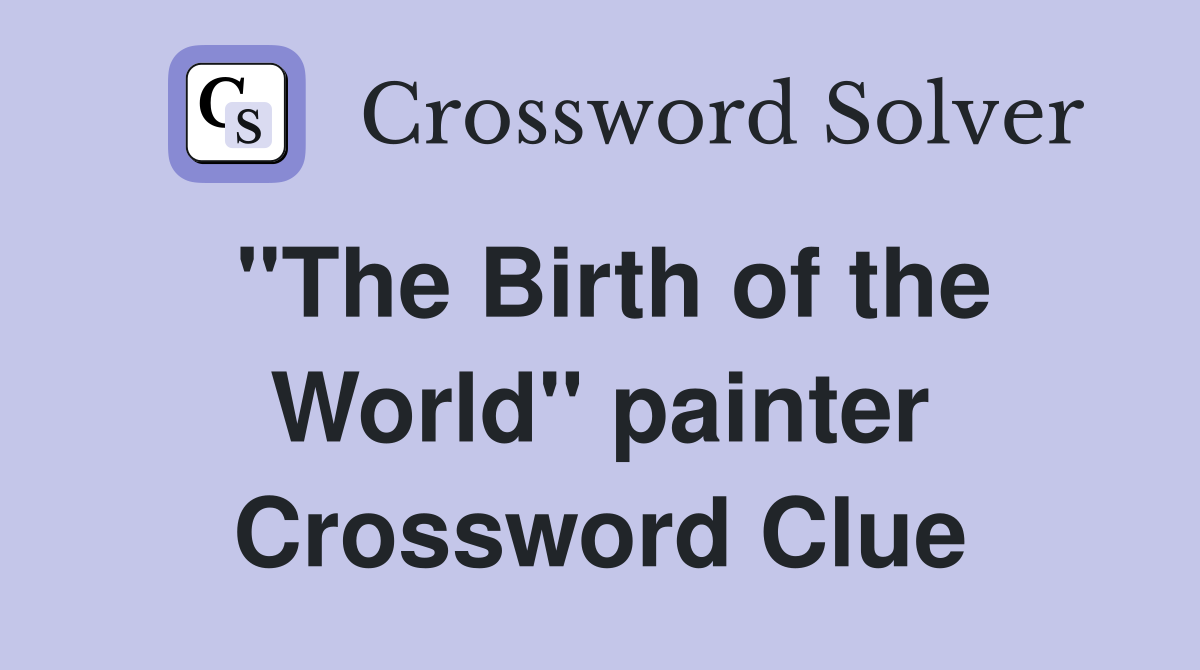 "The Birth of the World" painter Crossword Clue