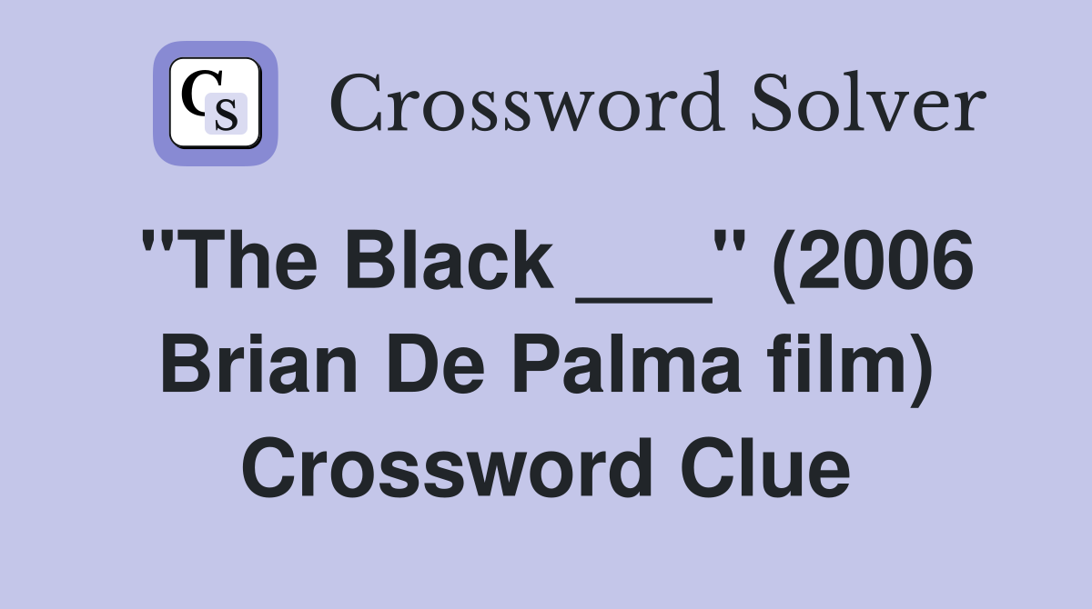 "The Black ___" (2006 Brian De Palma film) Crossword Clue