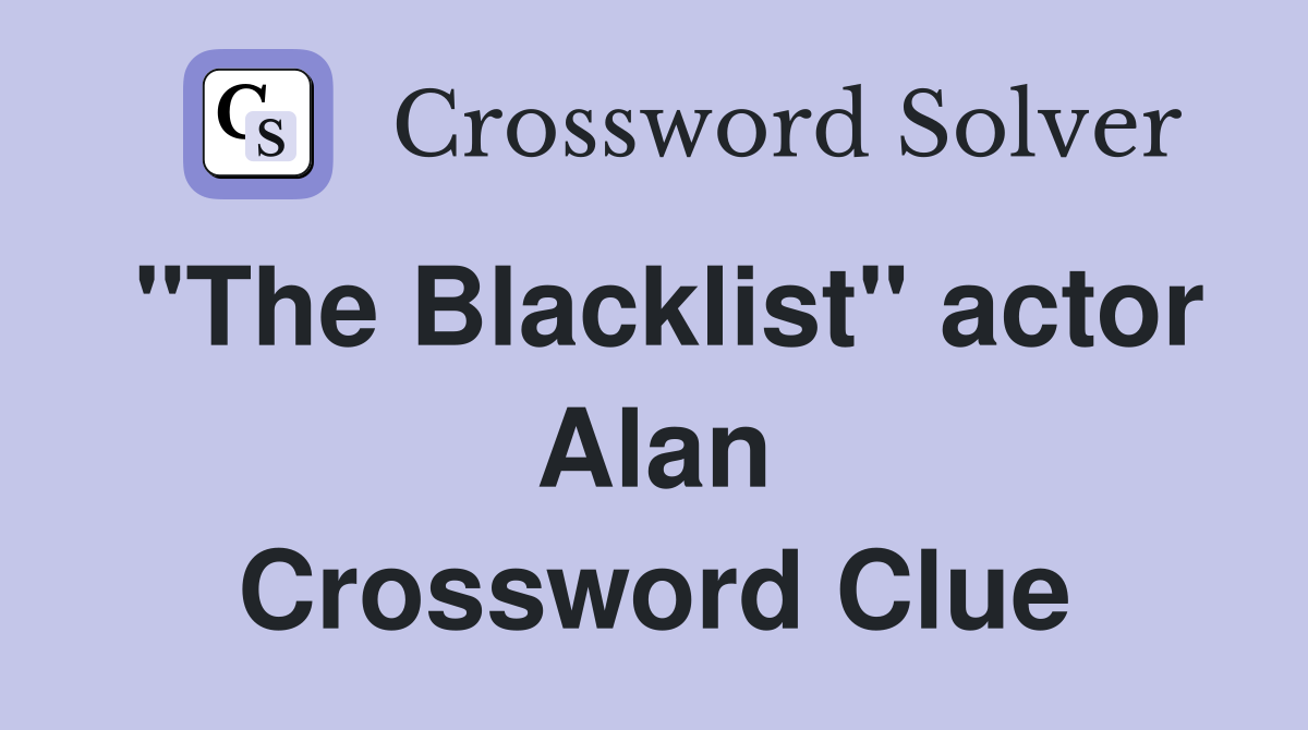 "The Blacklist" actor Alan Crossword Clue