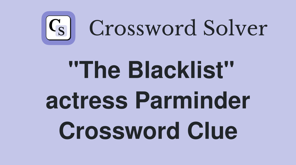 "The Blacklist" actress Parminder Crossword Clue