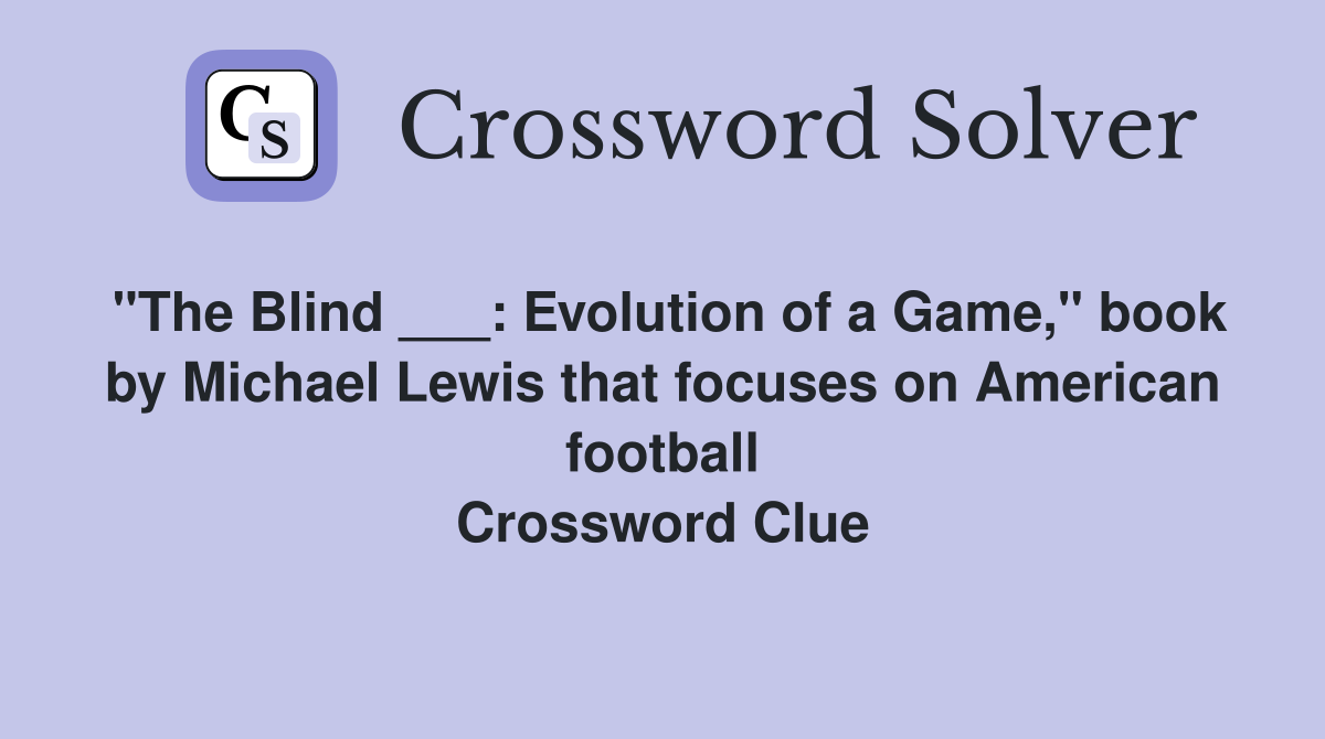 "The Blind ___: Evolution of a Game," book by Michael Lewis that focuses on American football Crossword Clue