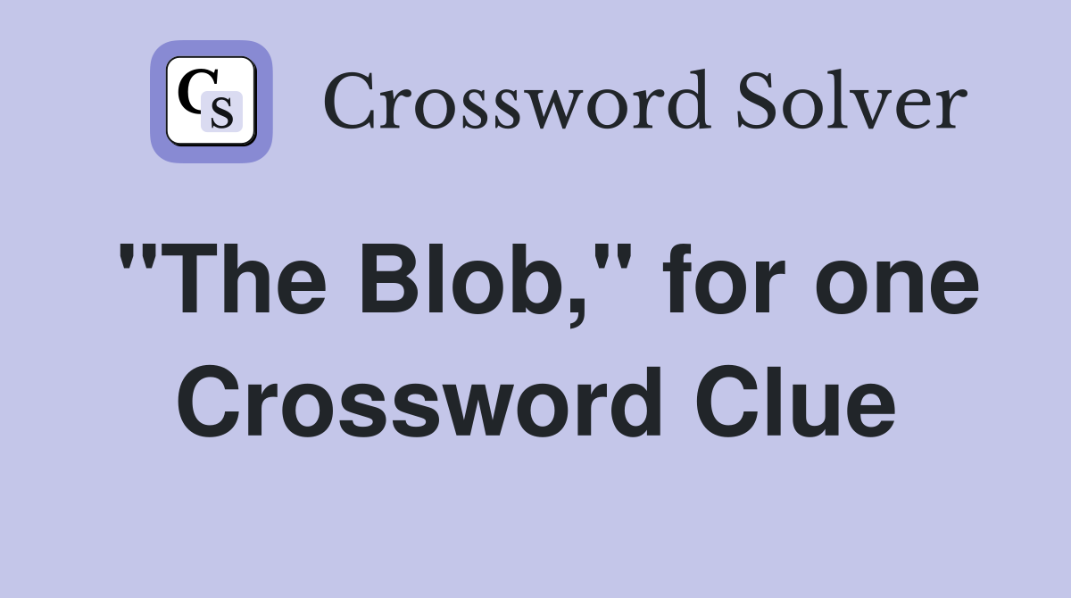 "The Blob," for one Crossword Clue