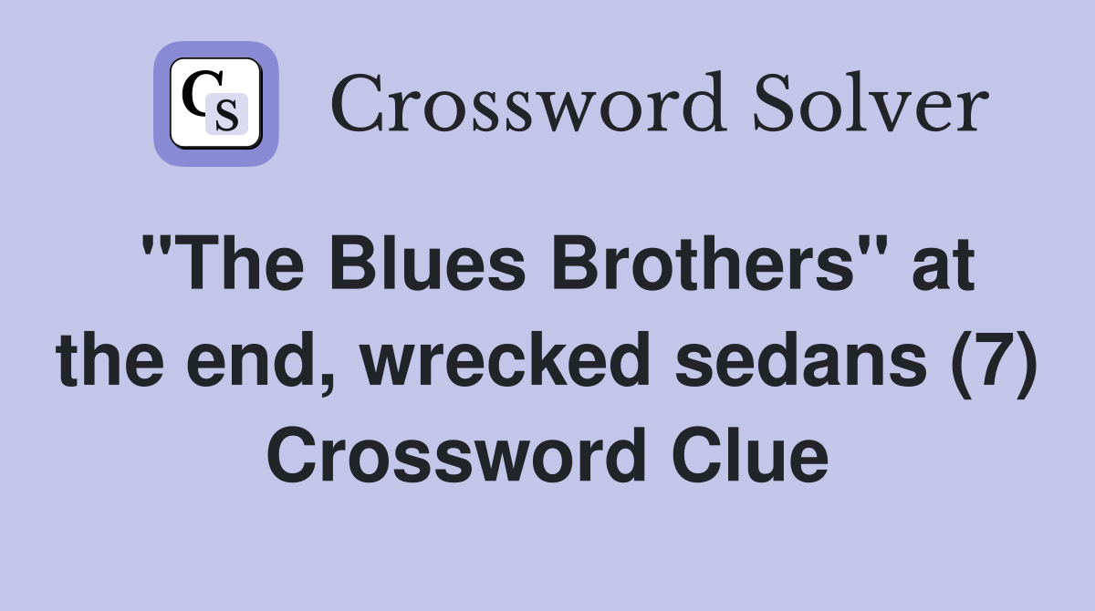 "The Blues Brothers" at the end, wrecked sedans (7) Crossword Clue