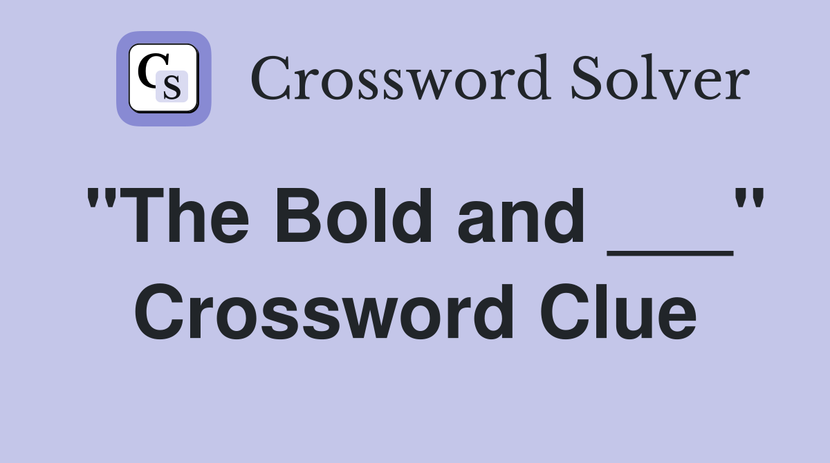 "The Bold and ___" Crossword Clue