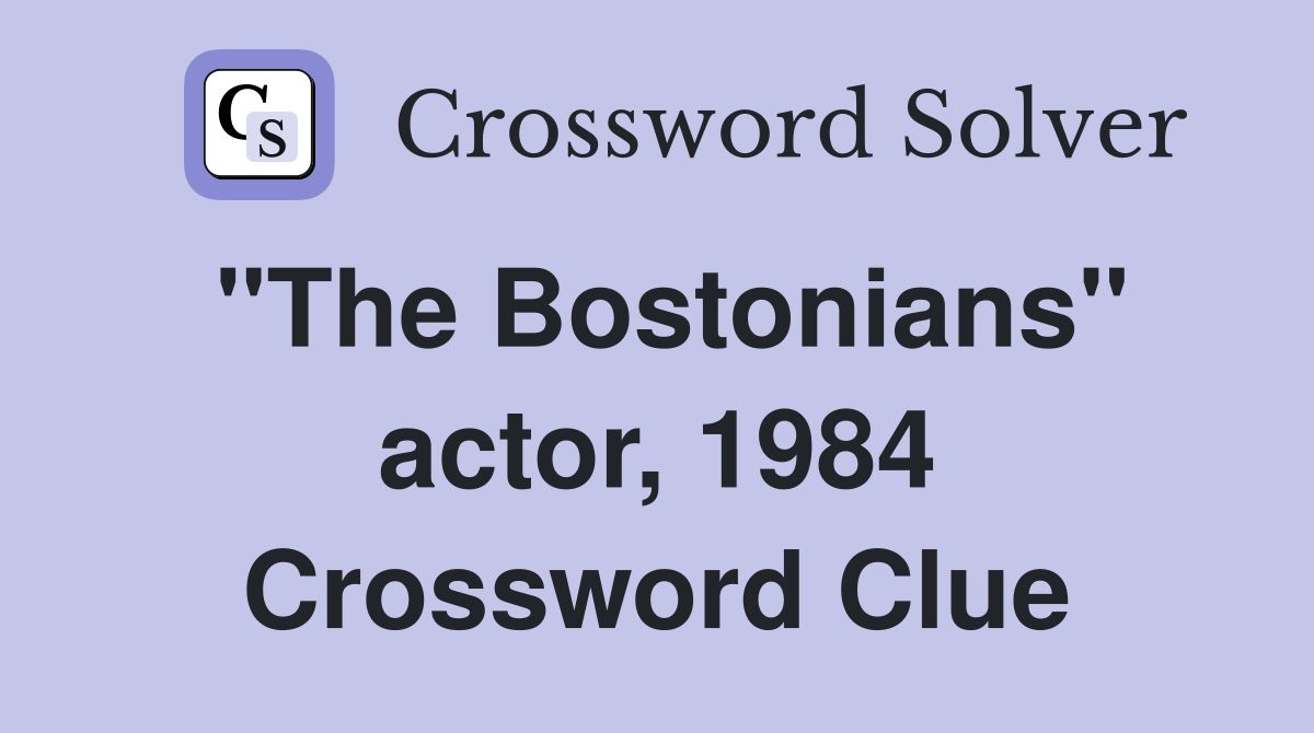 "The Bostonians" actor, 1984 Crossword Clue