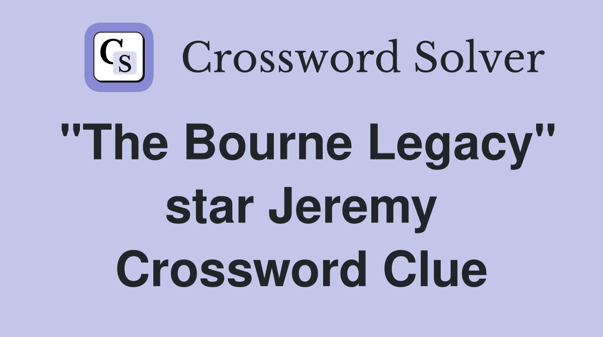 "The Bourne Legacy" star Jeremy Crossword Clue