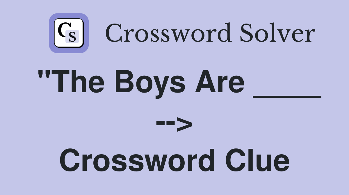 "The Boys Are ____ --> Crossword Clue