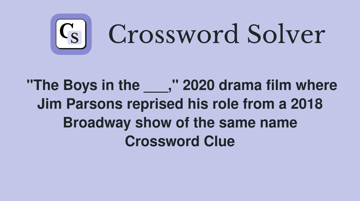 "The Boys in the ___," 2020 drama film where Jim Parsons reprised his role from a 2018 Broadway show of the same name Crossword Clue