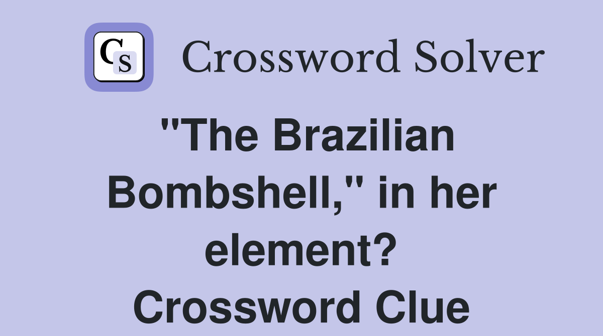 "The Brazilian Bombshell," in her element? Crossword Clue