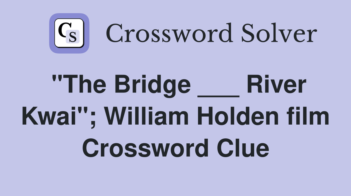 "The Bridge ___ River Kwai"; William Holden film Crossword Clue