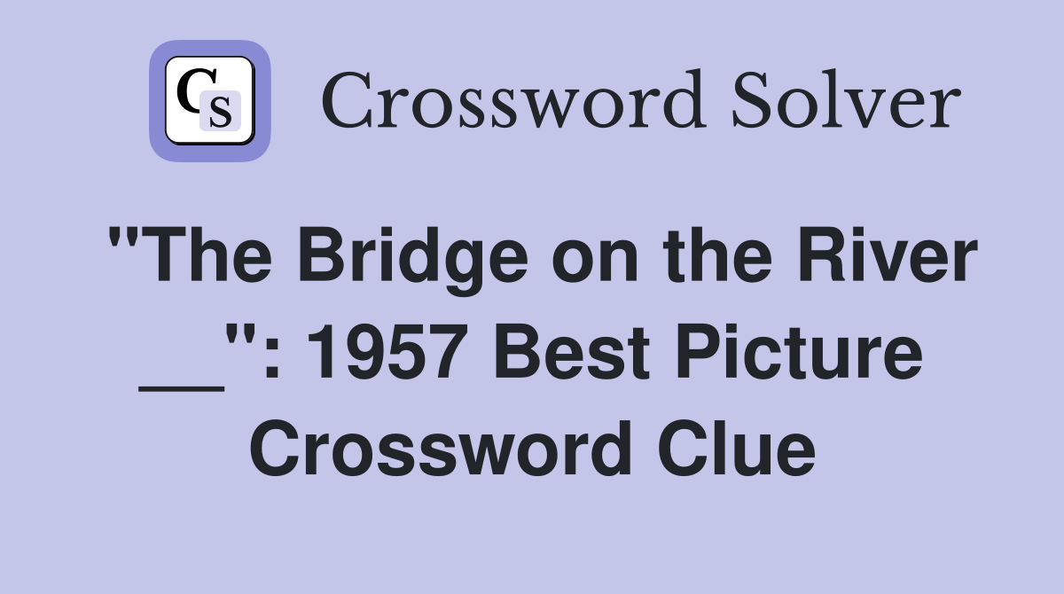 "The Bridge on the River __": 1957 Best Picture Crossword Clue