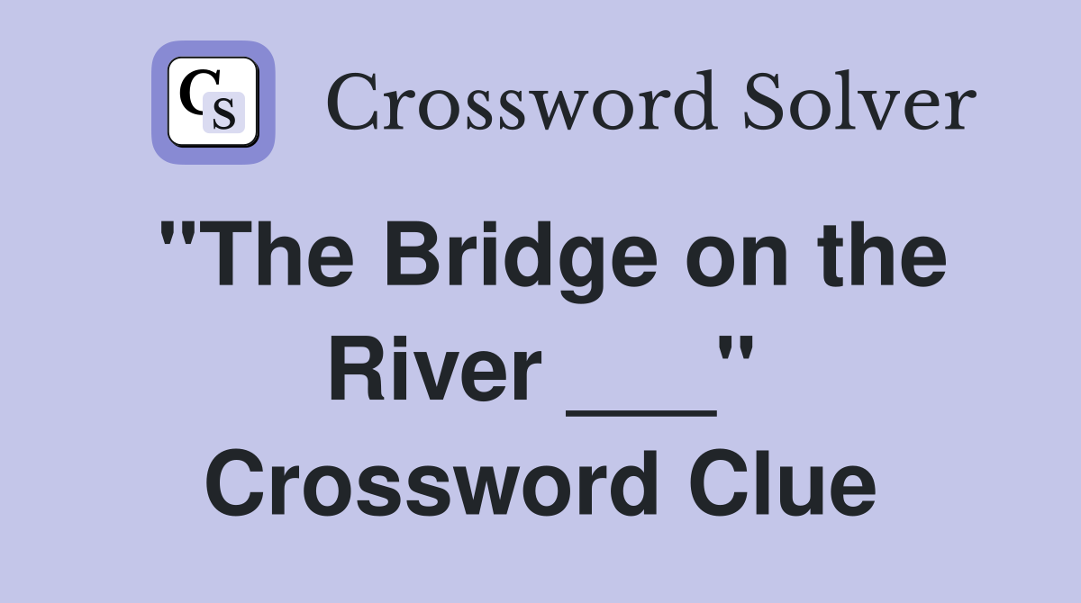 "The Bridge on the River ___" Crossword Clue