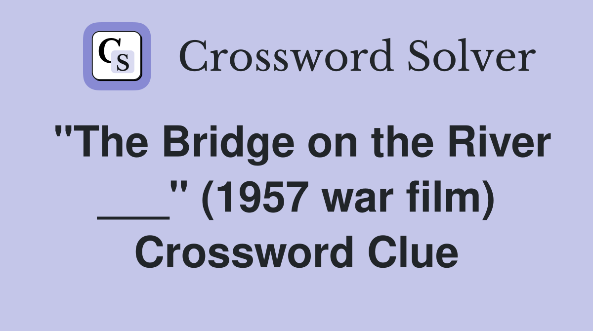 "The Bridge on the River ___" (1957 war film) Crossword Clue