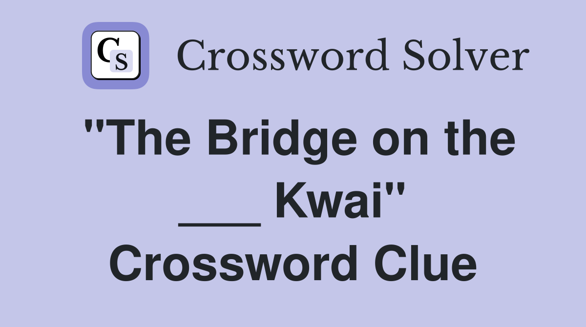 "The Bridge on the ___ Kwai" Crossword Clue