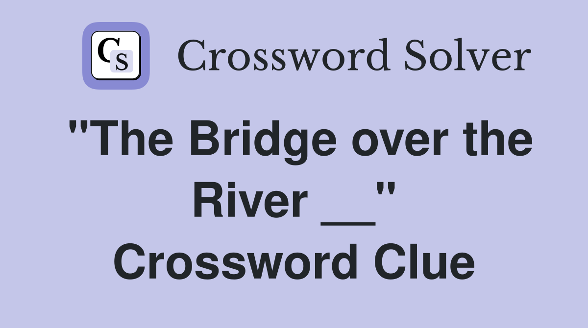"The Bridge over the River __" Crossword Clue