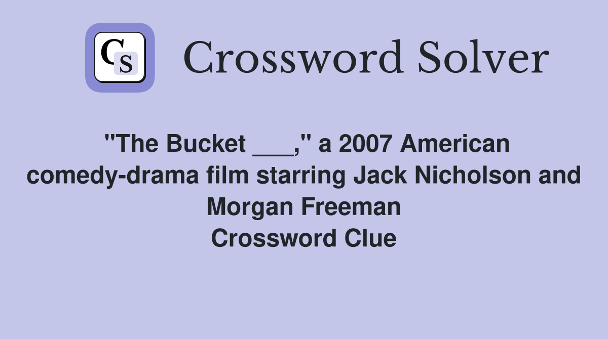 "The Bucket ___," a 2007 American comedy-drama film starring Jack Nicholson and Morgan Freeman Crossword Clue