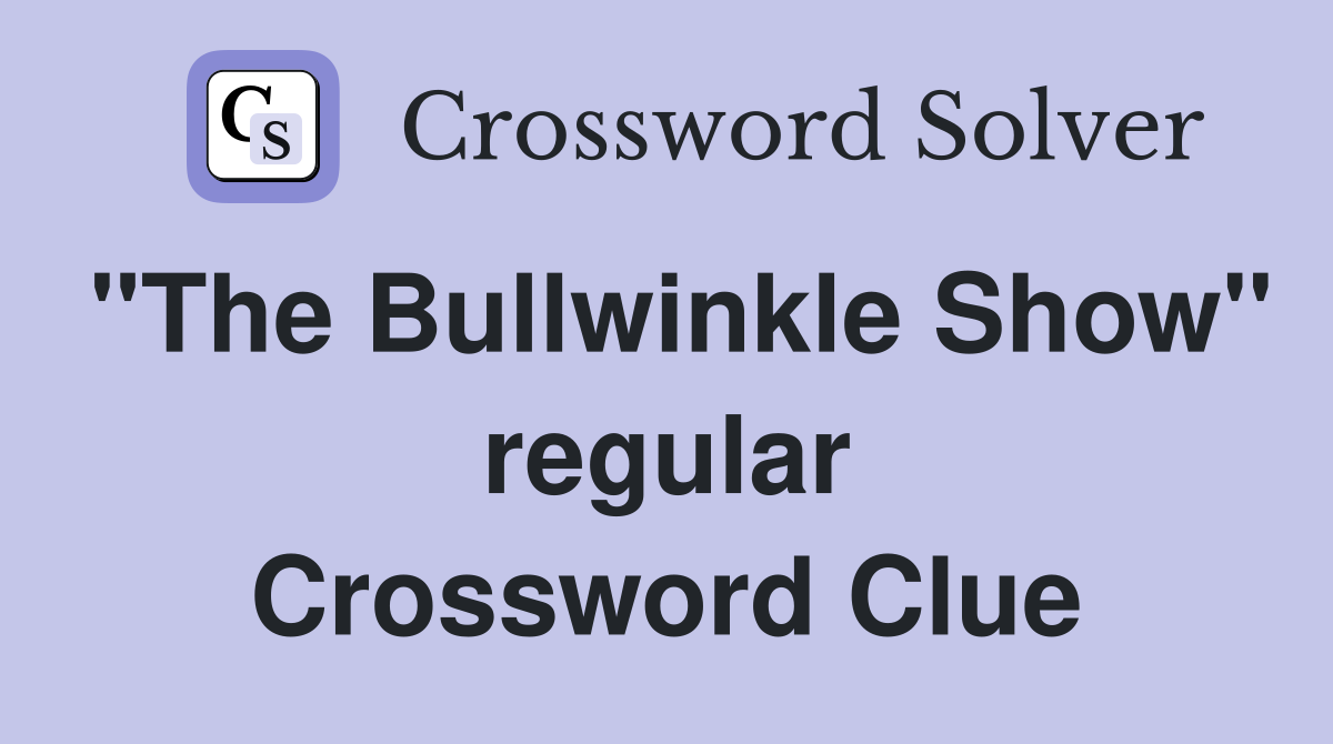 "The Bullwinkle Show" regular Crossword Clue