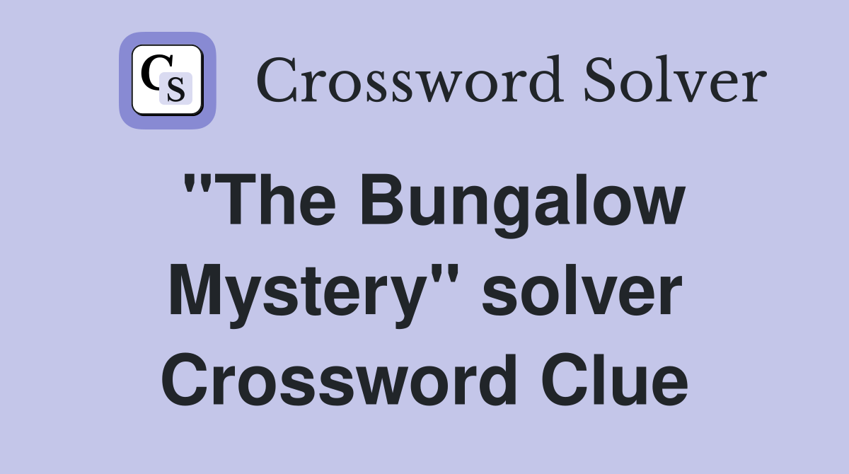 "The Bungalow Mystery" solver Crossword Clue