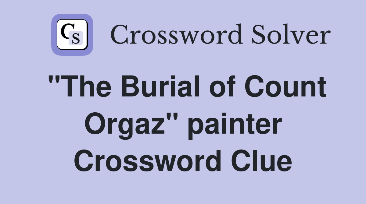 "The Burial of Count Orgaz" painter Crossword Clue