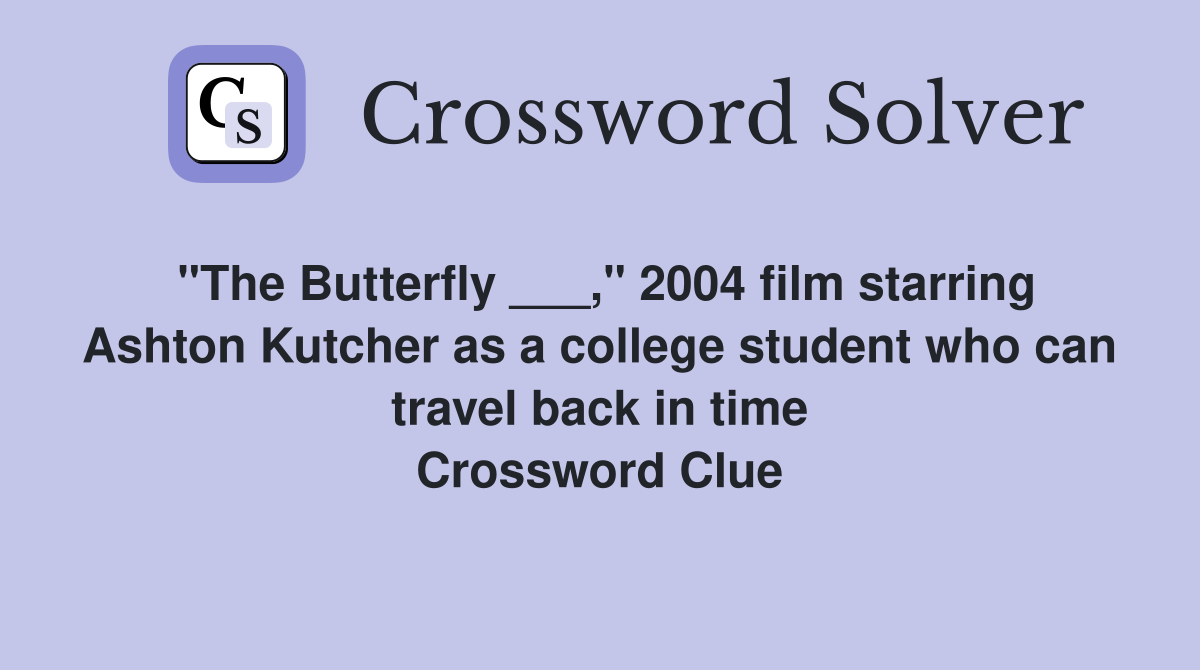 "The Butterfly ___," 2004 film starring Ashton Kutcher as a college student who can travel back in time Crossword Clue