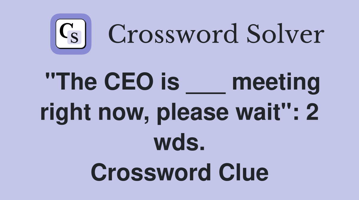 "The CEO is ___ meeting right now, please wait": 2 wds. Crossword Clue